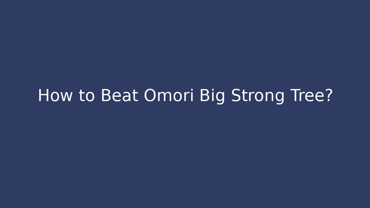 How to Beat Omori Big Strong Tree?