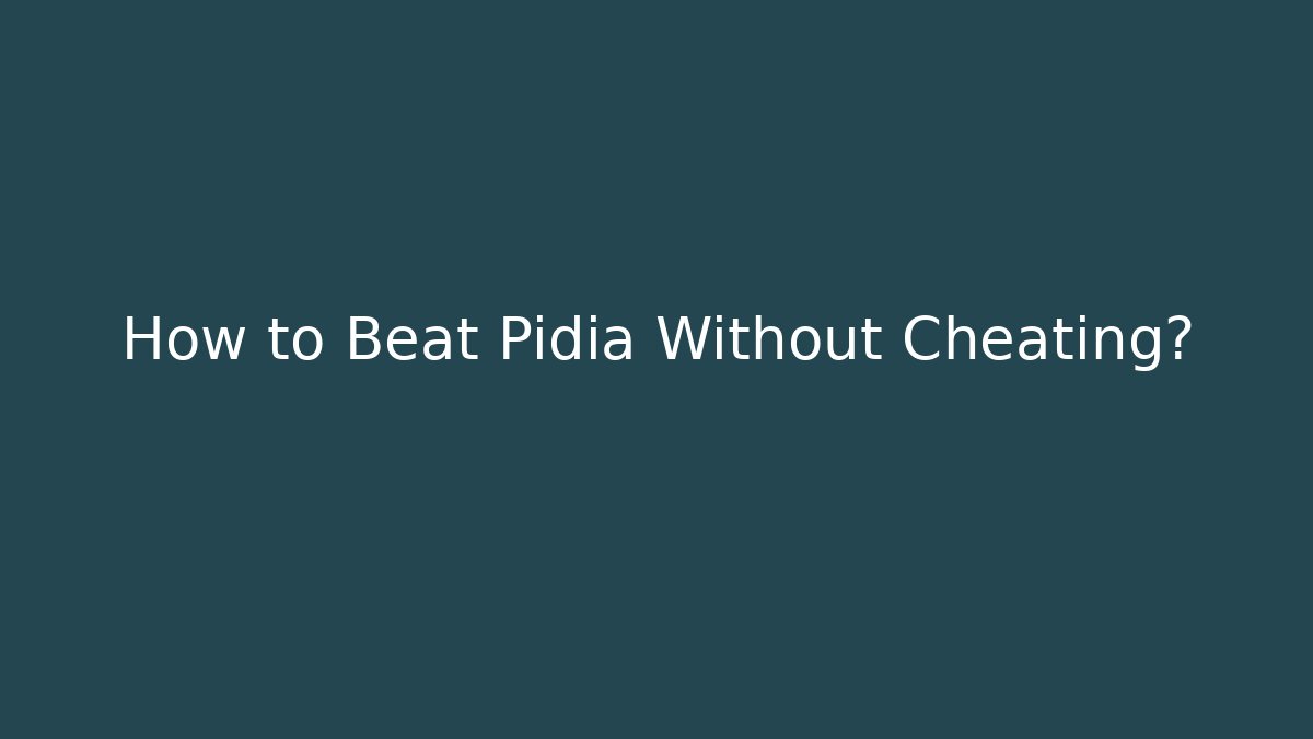 How to Beat Pidia Without Cheating?