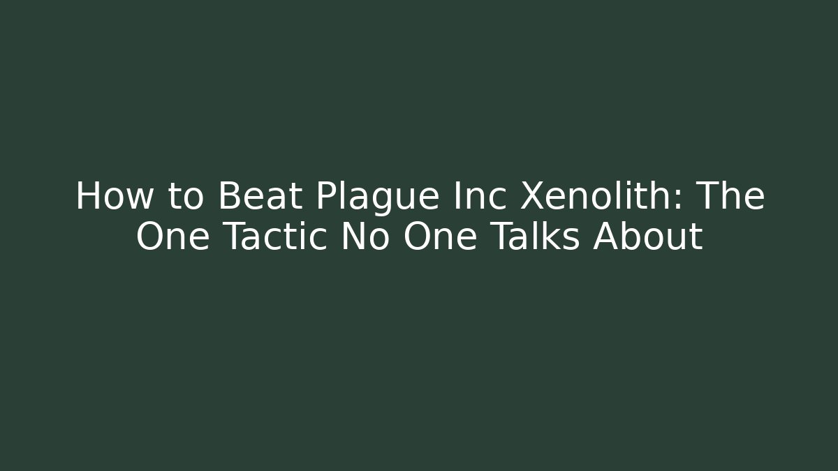 How to Beat Plague Inc Xenolith: The One Tactic No One Talks About