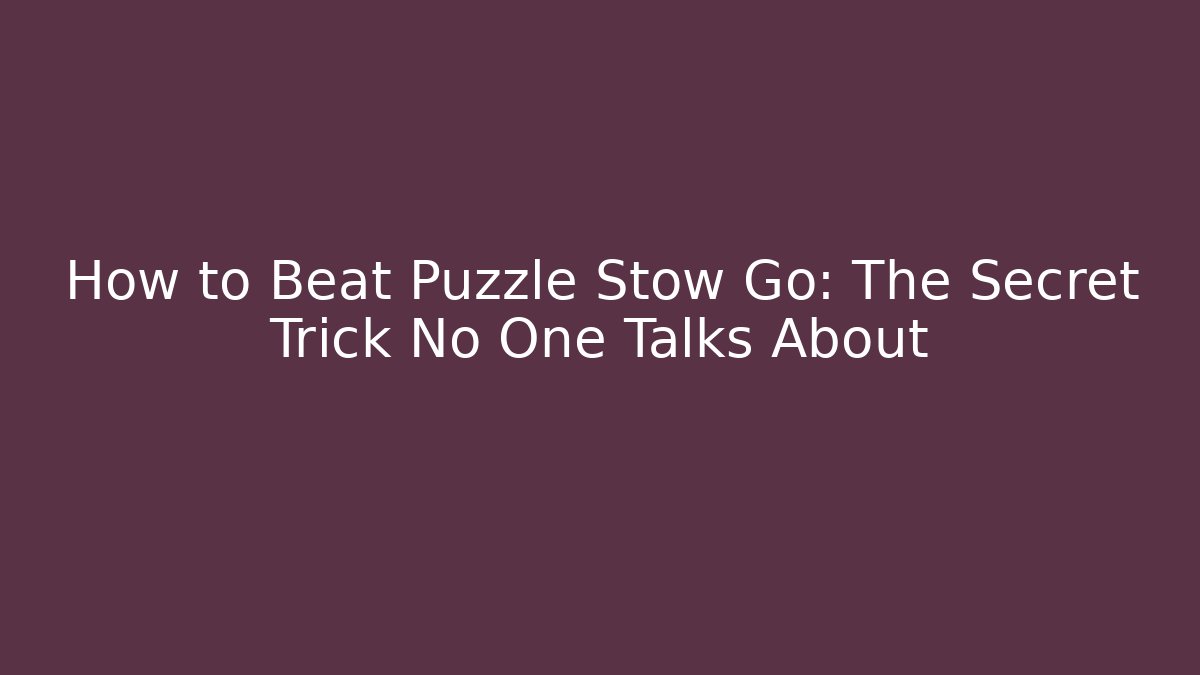 How to Beat Puzzle Stow Go: The Secret Trick No One Talks About