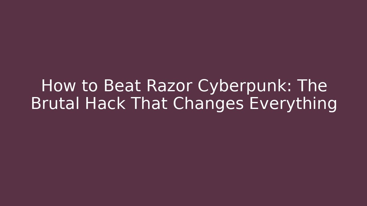 How to Beat Razor Cyberpunk: The Brutal Hack That Changes Everything