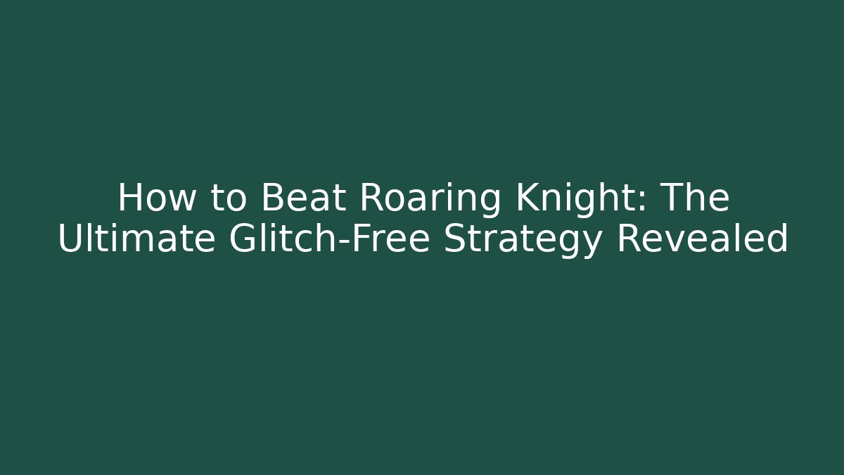 How to Beat Roaring Knight: The Ultimate Glitch-Free Strategy Revealed