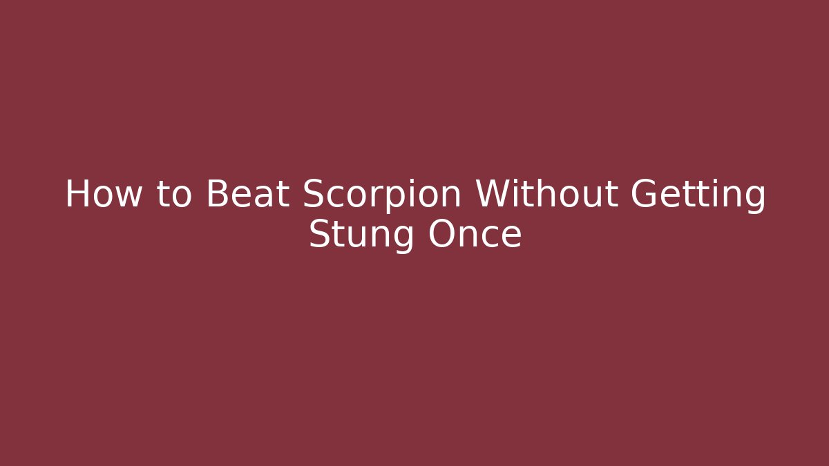 How to Beat Scorpion Without Getting Stung Once