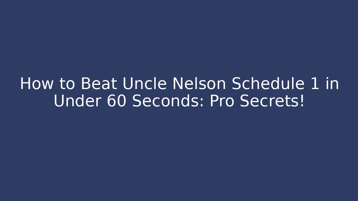 How to Beat Uncle Nelson Schedule 1 in Under 60 Seconds: Pro Secrets!