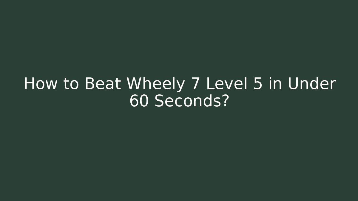 How to Beat Wheely 7 Level 5 in Under 60 Seconds?