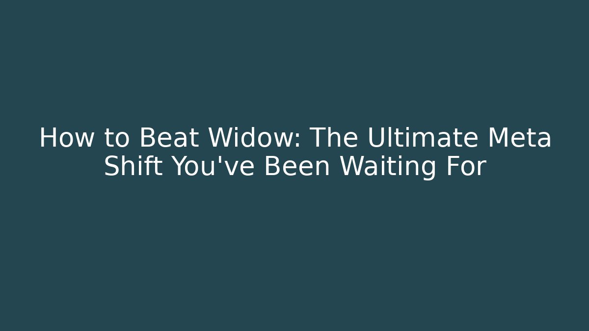 How to Beat Widow: The Ultimate Meta Shift You’ve Been Waiting For