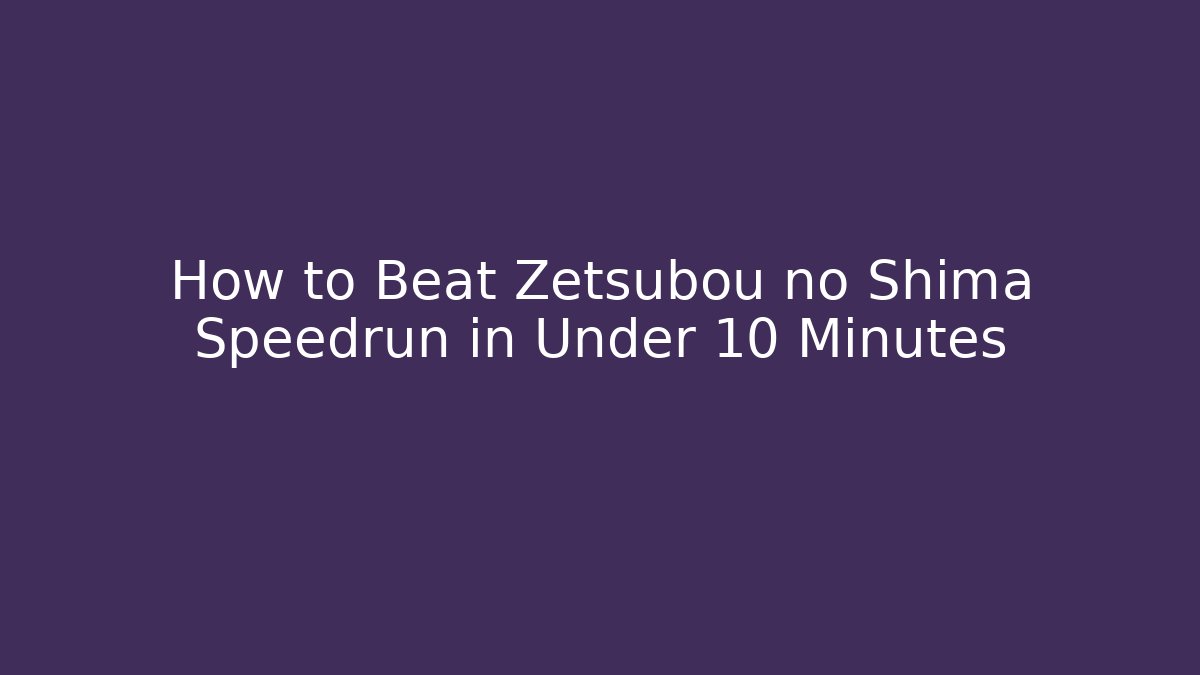 How to Beat Zetsubou no Shima Speedrun in Under 10 Minutes