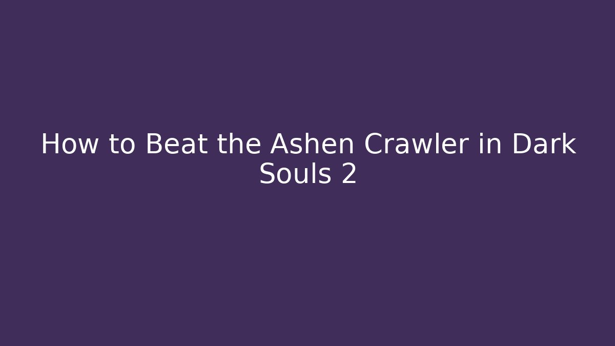 How to Beat the Ashen Crawler in Dark Souls 2