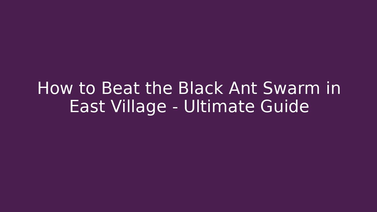 How to Beat the Black Ant Swarm in East Village - Ultimate Guide