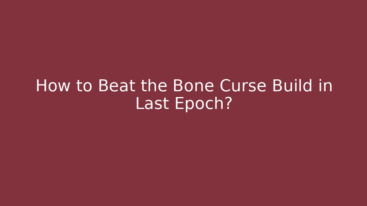 How to Beat the Bone Curse Build in Last Epoch?