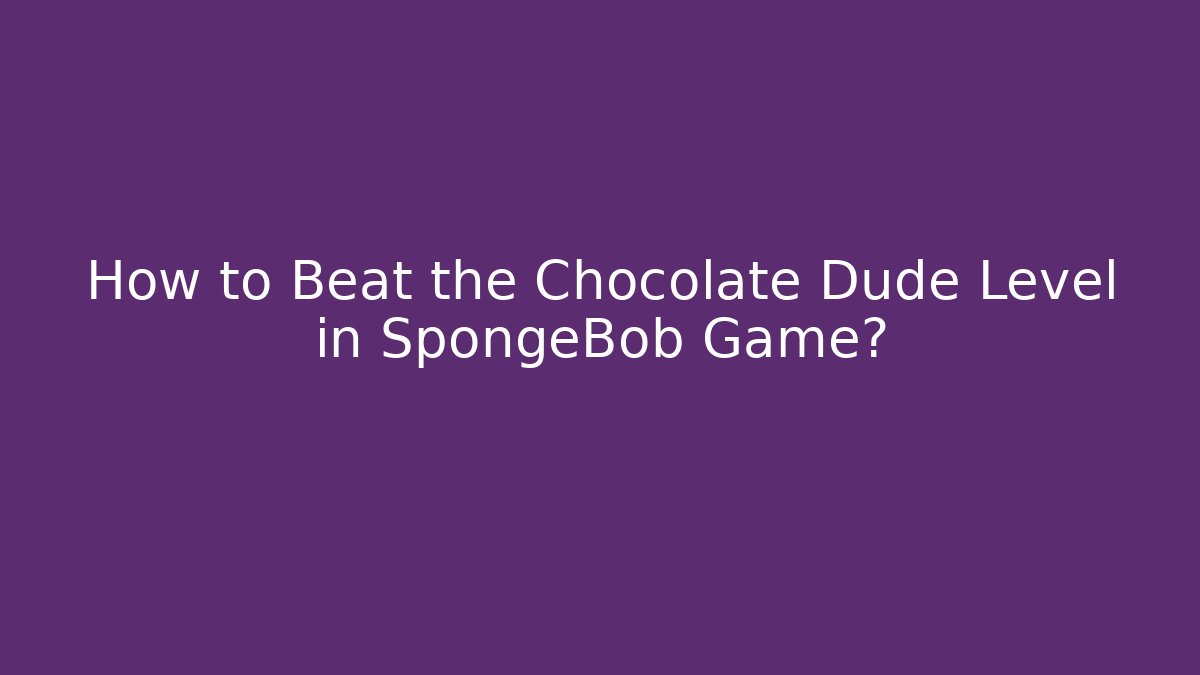 How to Beat the Chocolate Dude Level in SpongeBob Game? - Critter Realm
