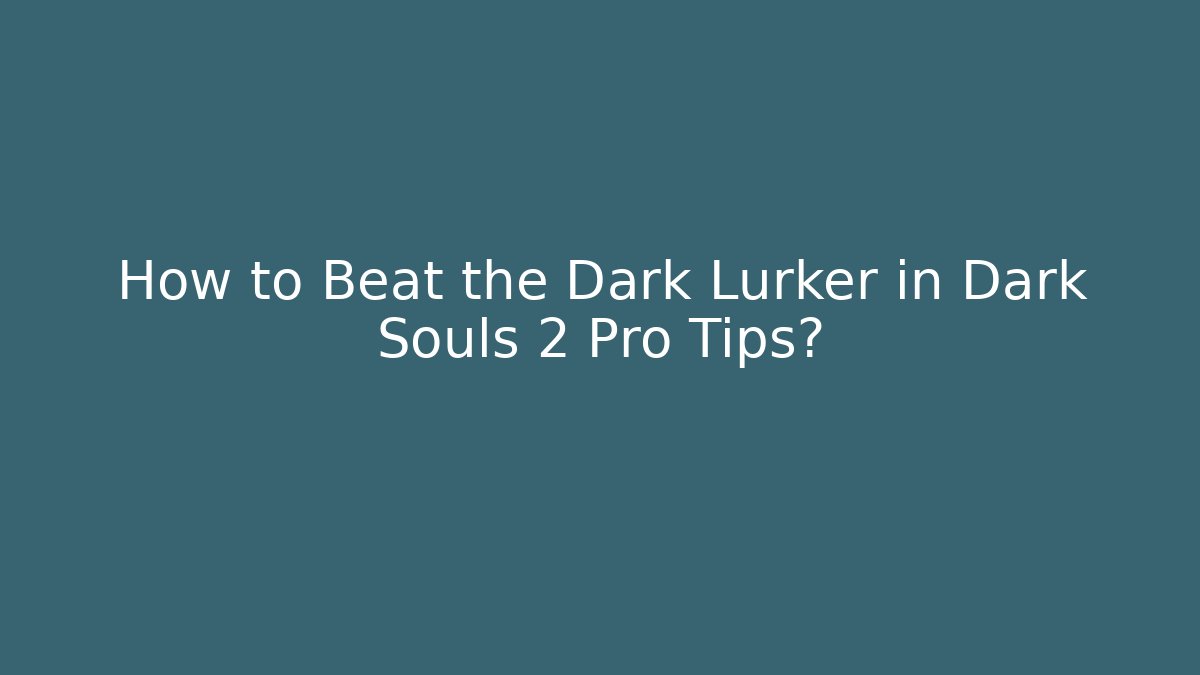 How to Beat the Dark Lurker in Dark Souls 2 Pro Tips?