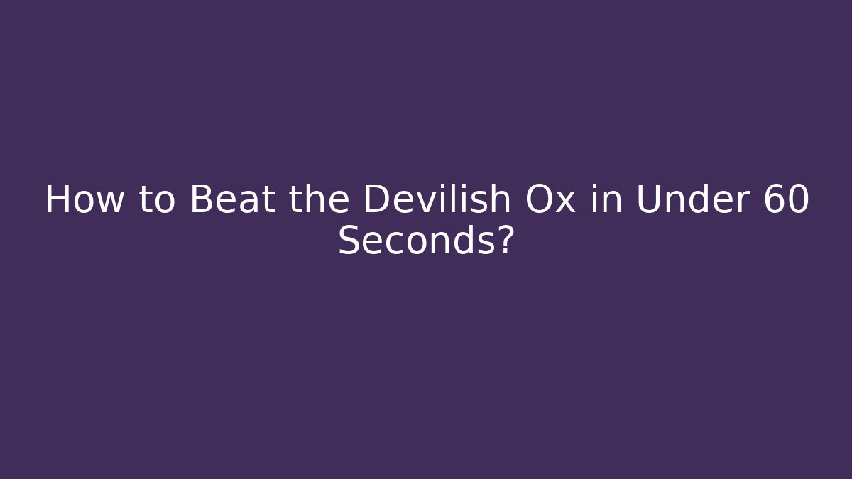 How to Beat the Devilish Ox in Under 60 Seconds?