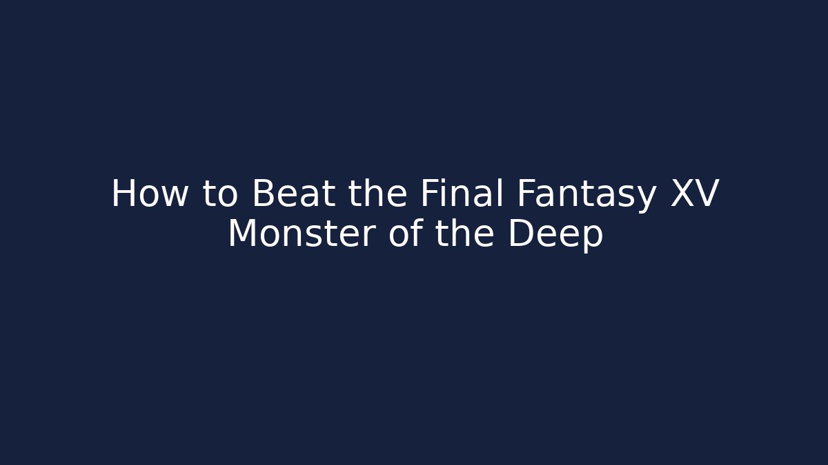 How to Beat the Final Fantasy XV Monster of the Deep