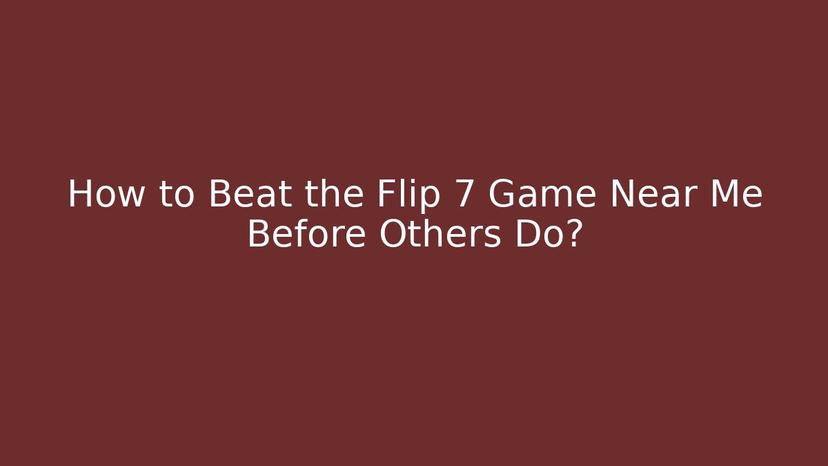 How to Beat the Flip 7 Game Near Me Before Others Do?