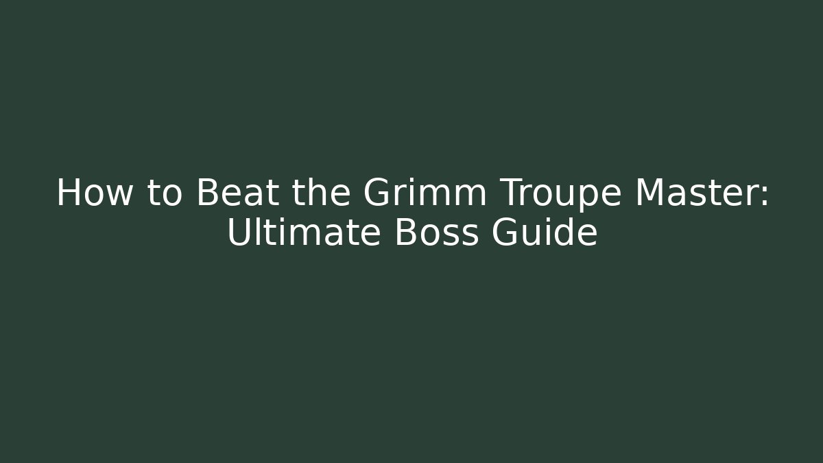 How to Beat the Grimm Troupe Master: Ultimate Boss Guide