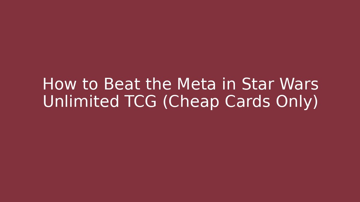 How to Beat the Meta in Star Wars Unlimited TCG (Cheap Cards Only)