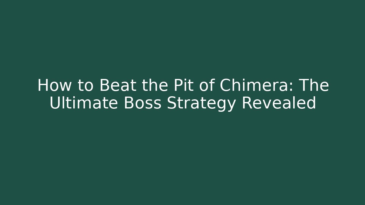 How to Beat the Pit of Chimera: The Ultimate Boss Strategy Revealed