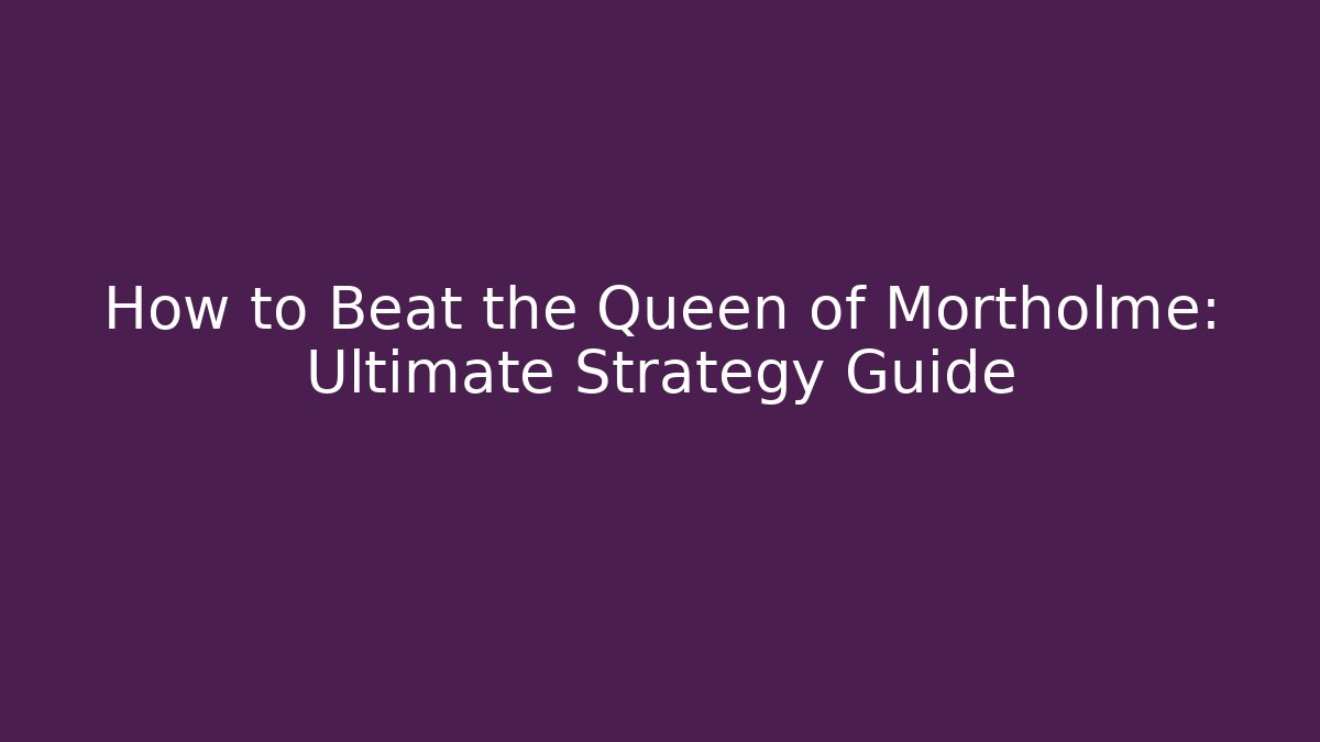 How to Beat the Queen of Mortholme: Ultimate Strategy Guide