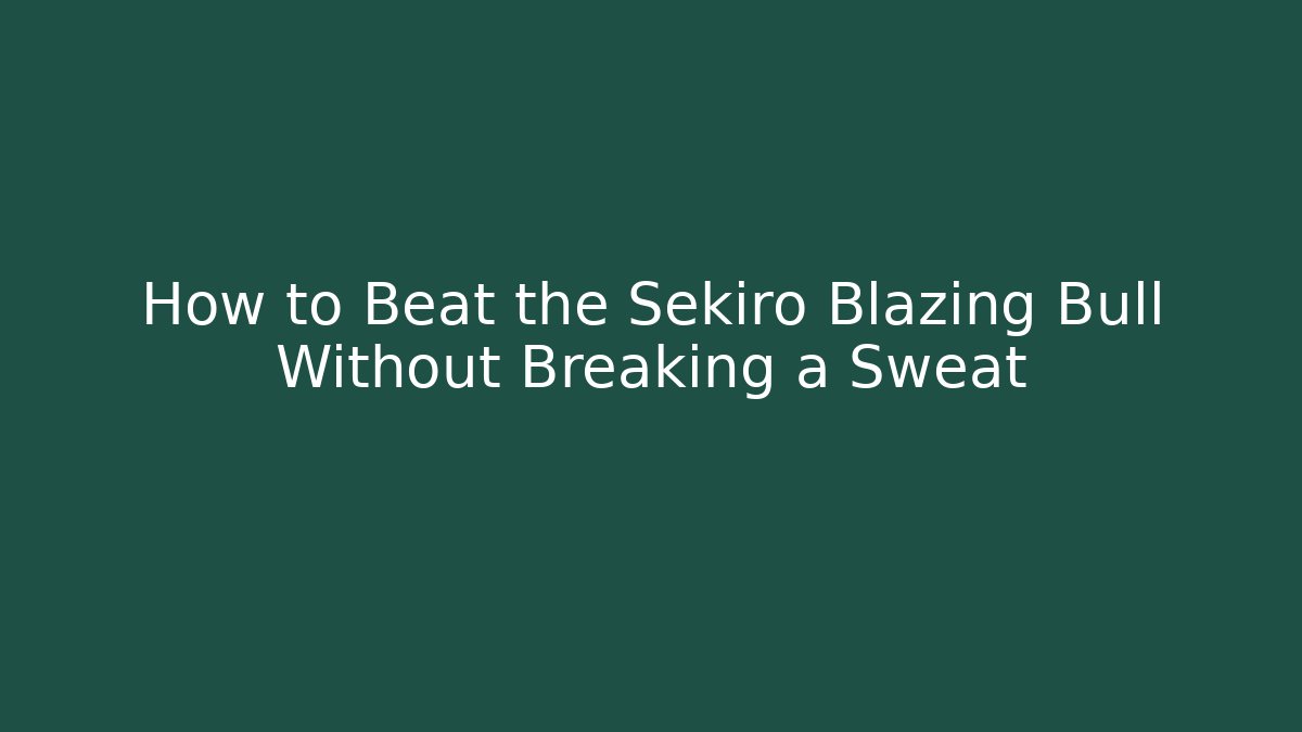 How to Beat the Sekiro Blazing Bull Without Breaking a Sweat