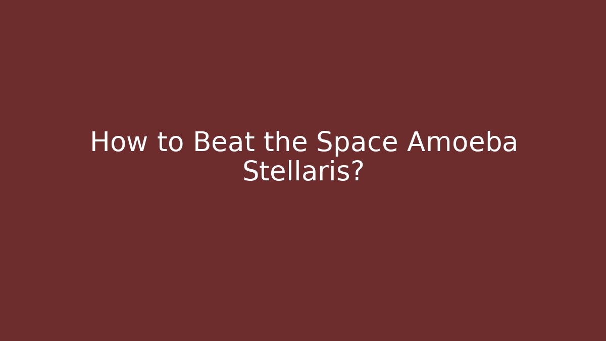 How to Beat the Space Amoeba Stellaris?