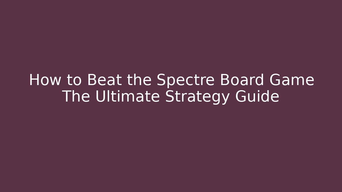 How to Beat the Spectre Board Game The Ultimate Strategy Guide