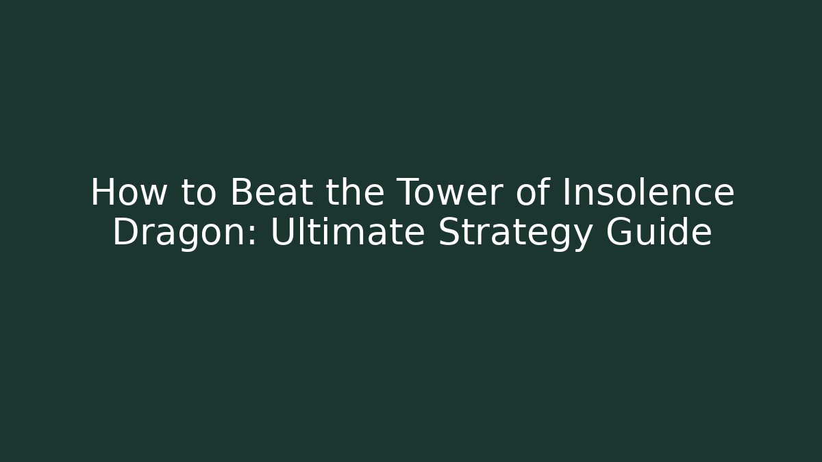 How to Beat the Tower of Insolence Dragon: Ultimate Strategy Guide