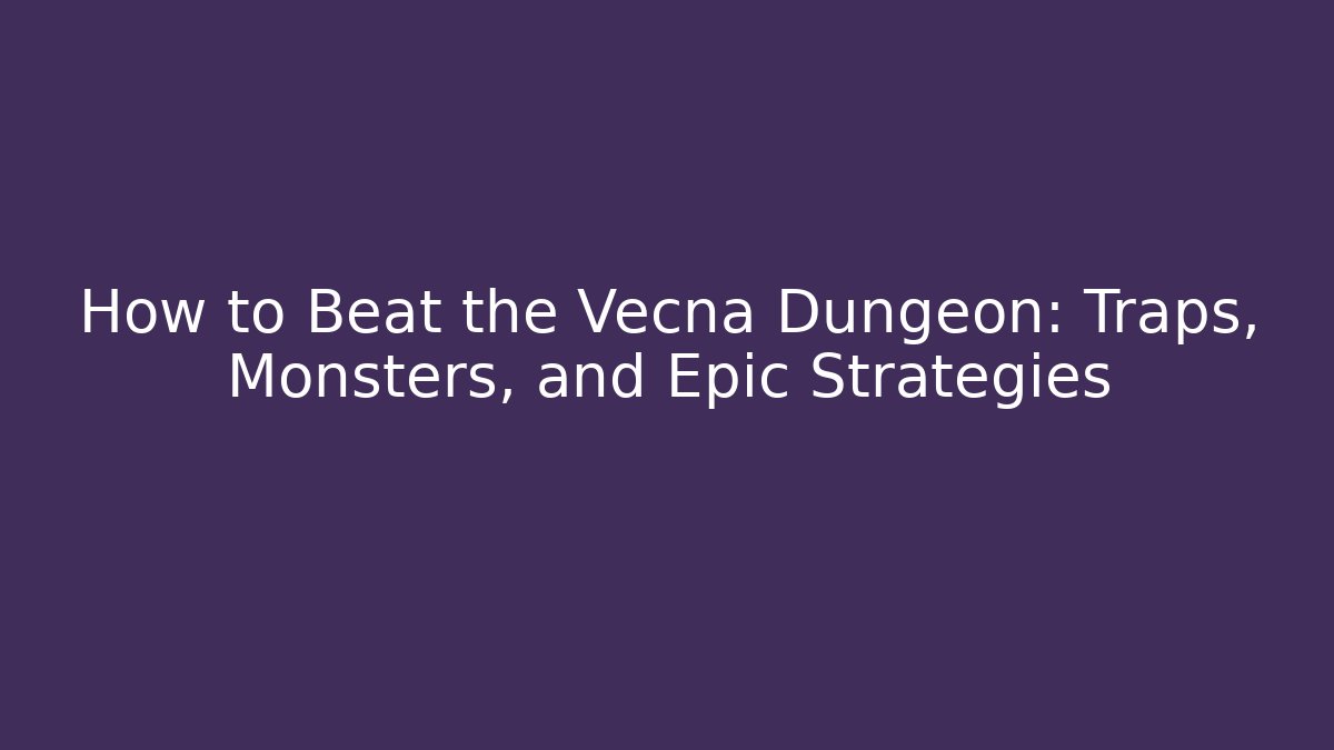 How to Beat the Vecna Dungeon: Traps, Monsters, and Epic Strategies