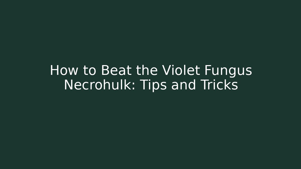 How to Beat the Violet Fungus Necrohulk: Tips and Tricks