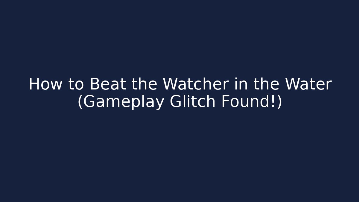 How to Beat the Watcher in the Water (Gameplay Glitch Found!)