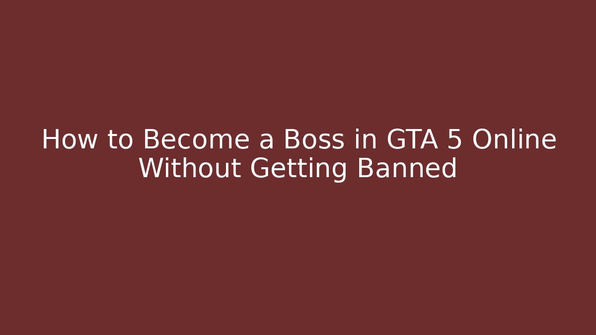 How to Become a Boss in GTA 5 Online Without Getting Banned