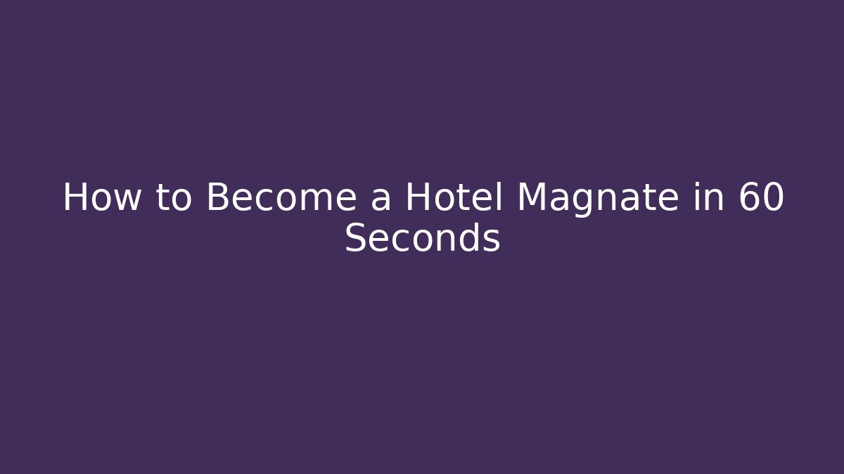 How to Become a Hotel Magnate in 60 Seconds