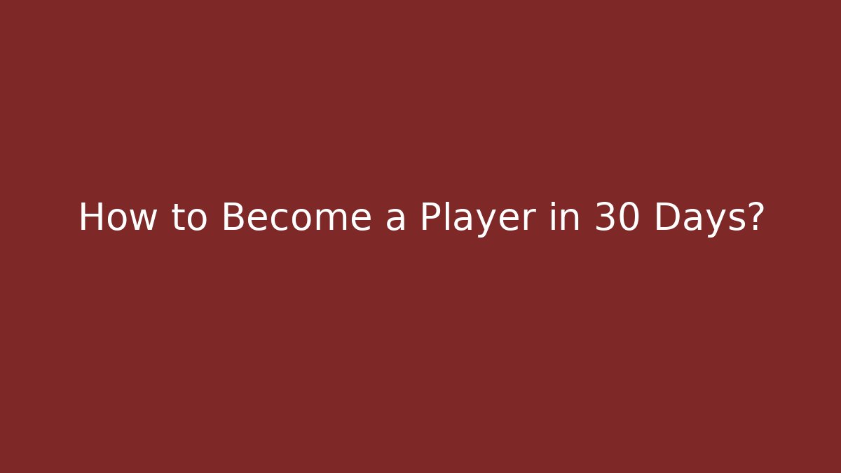 How to Become a Player in 30 Days?