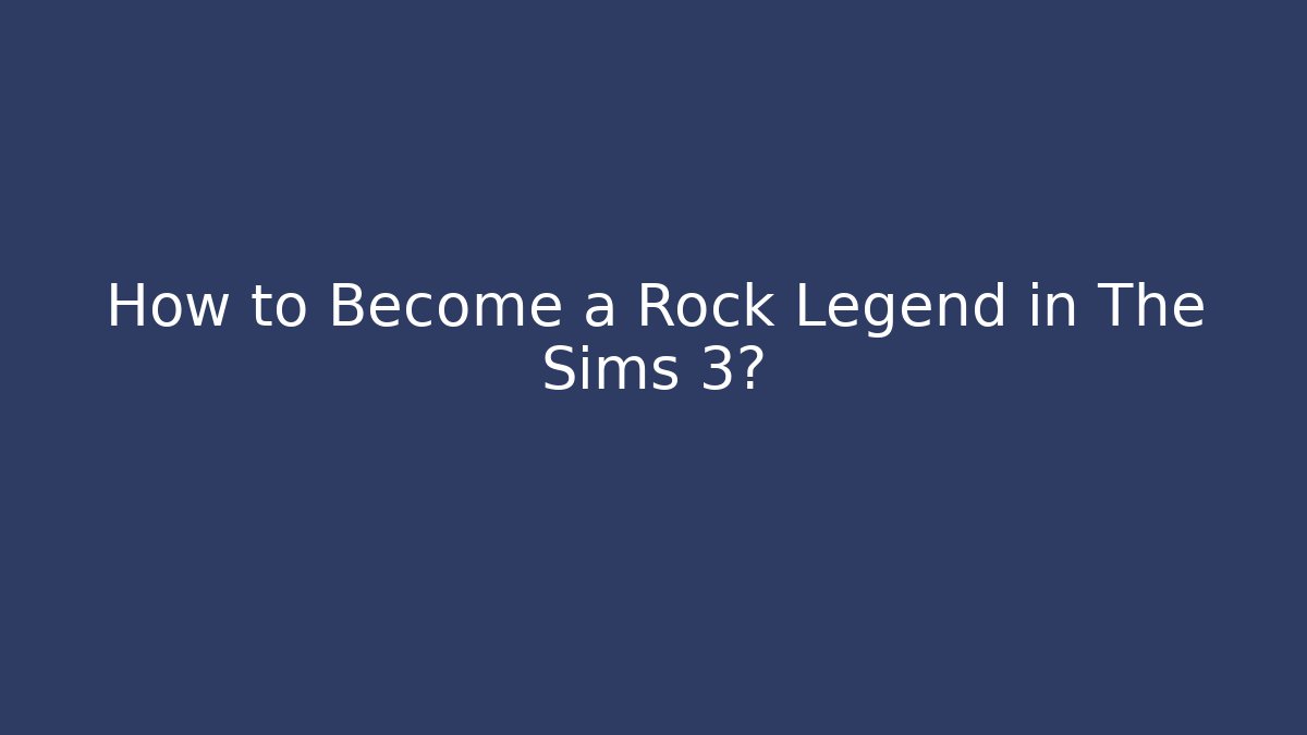How to Become a Rock Legend in The Sims 3?