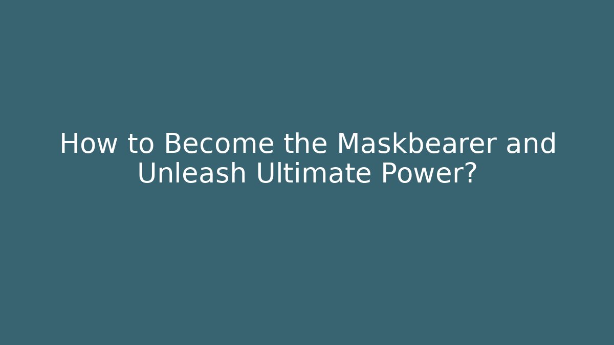 How to Become the Maskbearer and Unleash Ultimate Power?