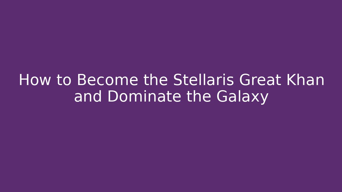 How to Become the Stellaris Great Khan and Dominate the Galaxy - Critter Realm