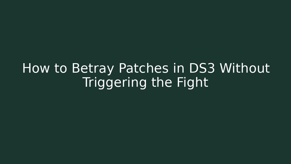 How to Betray Patches in DS3 Without Triggering the Fight