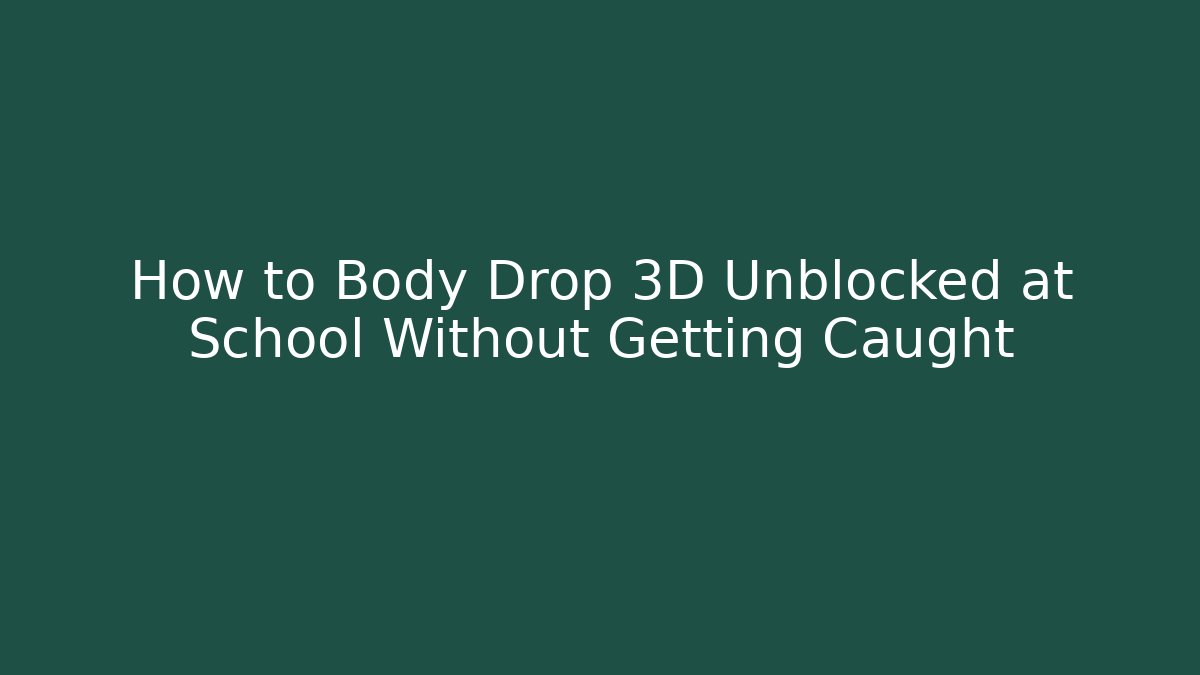How to Body Drop 3D Unblocked at School Without Getting Caught - Critter Realm