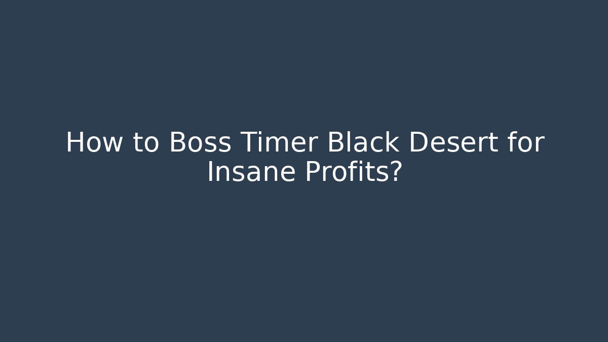 How to Boss Timer Black Desert for Insane Profits?