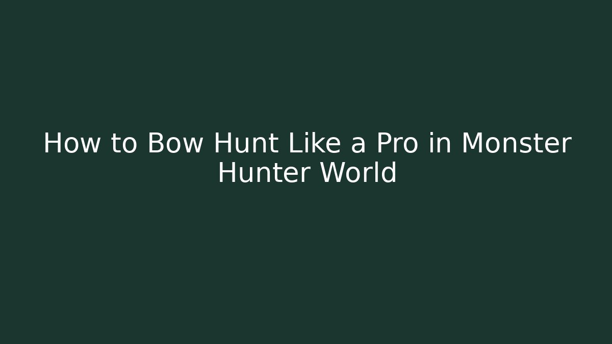 How to Bow Hunt Like a Pro in Monster Hunter World - Critter Realm