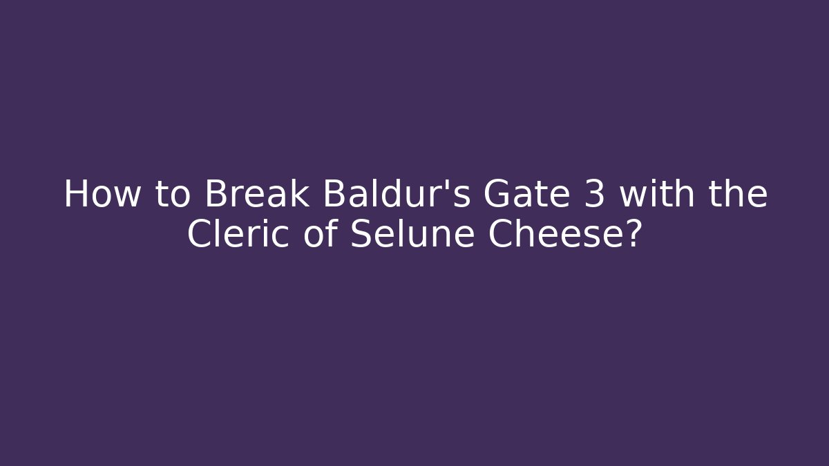 How to Break Baldur's Gate 3 with the Cleric of Selune Cheese?