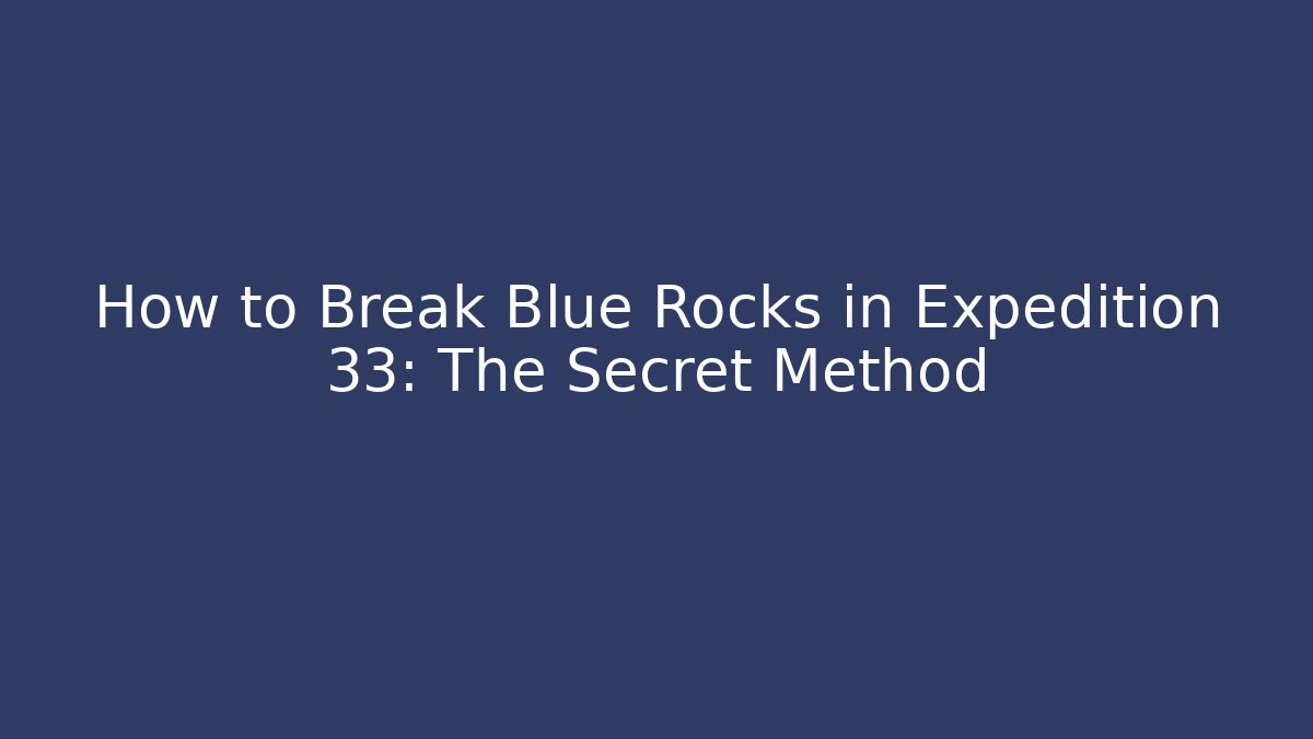 How to Break Blue Rocks in Expedition 33: The Secret Method - Critter Realm