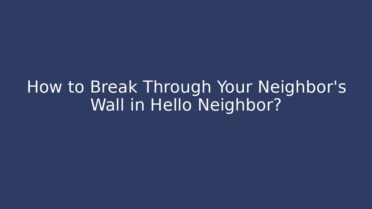 How to Break Through Your Neighbor's Wall in Hello Neighbor?