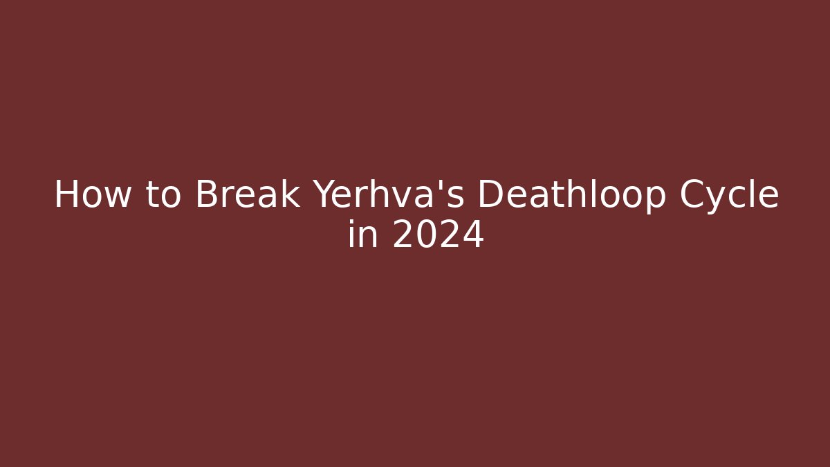 How to Break Yerhva's Deathloop Cycle in 2024