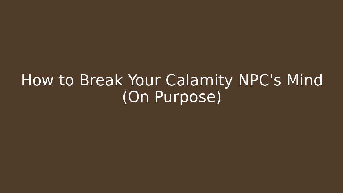 How to Break Your Calamity NPC's Mind (On Purpose)