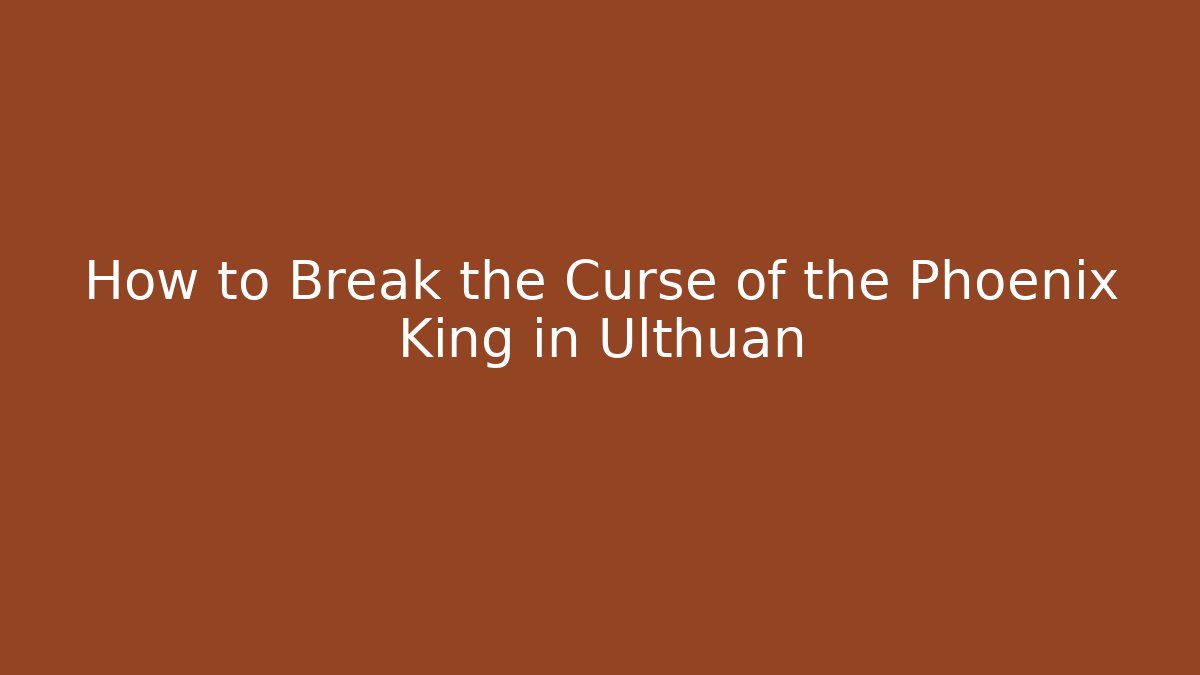 How to Break the Curse of the Phoenix King in Ulthuan