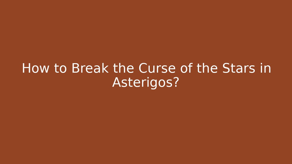 How to Break the Curse of the Stars in Asterigos?