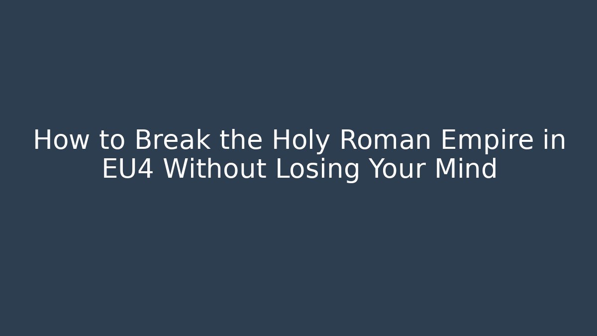 How to Break the Holy Roman Empire in EU4 Without Losing Your Mind