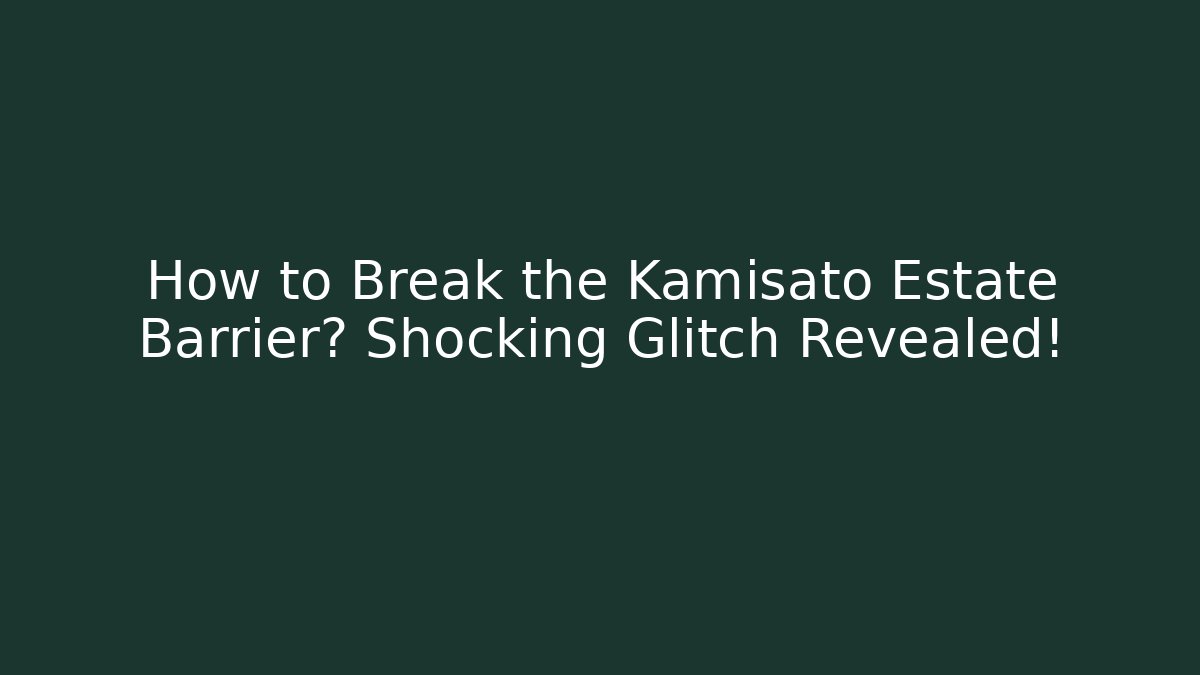 How to Break the Kamisato Estate Barrier? Shocking Glitch Revealed!