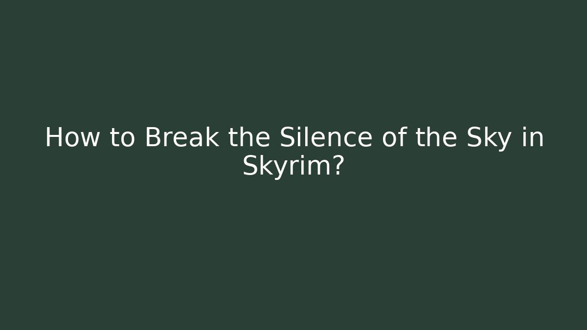 How to Break the Silence of the Sky in Skyrim?